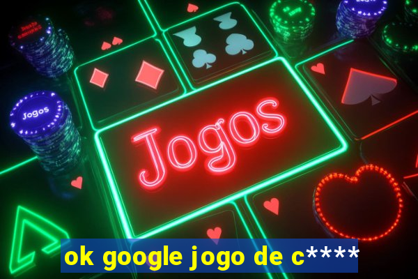 ok google jogo de c****